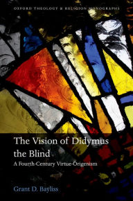 Title: The Vision of Didymus the Blind: A Fourth-Century Virtue-Origenism, Author: Grant D. Bayliss