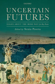 Title: Uncertain Futures: Essays about the Irish Past for Roy Foster, Author: Senia Paseta