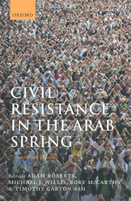 Title: Civil Resistance in the Arab Spring: Triumphs and Disasters, Author: Adam Roberts