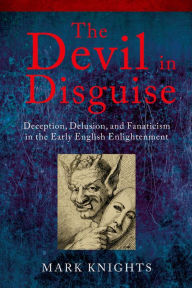 Title: The Devil in Disguise: Deception, Delusion, and Fanaticism in the Early English Enlightenment, Author: Mark Knights
