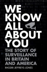 Title: We Know All About You: The Story of Surveillance in Britain and America, Author: Rhodri Jeffreys-Jones