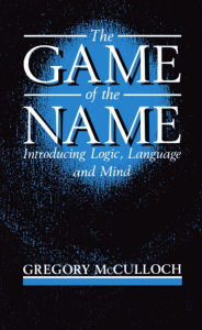 Title: The Game of the Name: Introducing Logic, Language and Mind / Edition 1, Author: Gregory McCulloch