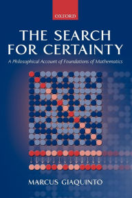 Title: The Search for Certainty: A Philosophical Account of Foundations of Mathematics, Author: Marcus Giaquinto