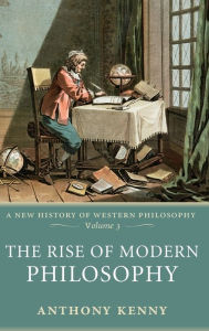 Title: The Rise of Modern Philosophy: A New History of Western Philosophy Volume 3 / Edition 1, Author: Anthony Kenny