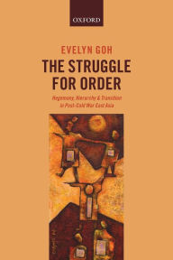 Title: The Struggle for Order: Hegemony, Hierarchy, and Transition in Post-Cold War East Asia, Author: Evelyn Goh