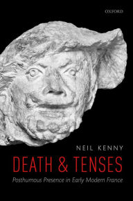 Title: Death and Tenses: Posthumous Presence in Early Modern France, Author: Neil Kenny
