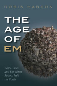 Book for mobile free download The Age of Em: Work, Love and Life when Robots Rule the Earth PDF by Robin Hanson 9780198754626