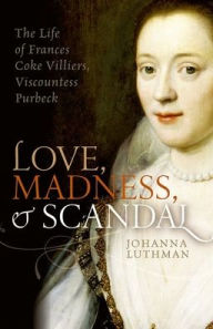 Free online ebook to download Love, Madness, and Scandal: The Life of Frances Coke Villiers, Viscountess Purbeck 9780198754664 CHM PDB English version