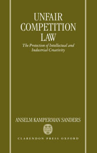 Title: Unfair Competition Law: The Protection of Intellectual and Industrial Creativity, Author: Anselm Kamperman Sanders