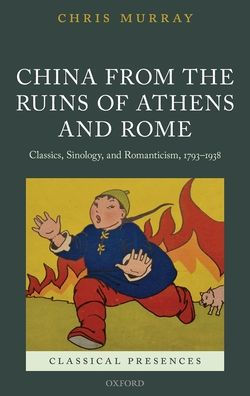 China from the Ruins of Athens and Rome: Classics, Sinology, Romanticism, 1793-1938