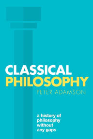 Title: Classical Philosophy: A history of philosophy without any gaps, Volume 1, Author: Peter Adamson