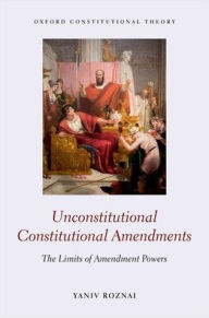 Title: Unconstitutional Constitutional Amendments: The Limits of Amendment Powers, Author: Yaniv Roznai