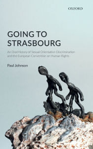 Title: Going to Strasbourg: An Oral History of Sexual Orientation Discrimination and the European Convention on Human Rights, Author: Paul Johnson