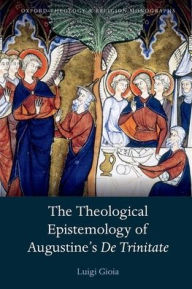 Title: The Theological Epistemology of Augustine's De Trinitate, Author: Luigi Gioia