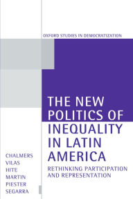 Title: The New Politics of Inequality in Latin America: Rethinking Participation and Representation / Edition 1, Author: Douglas A. Chalmers
