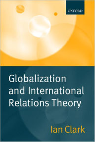 Title: Globalization and International Relations Theory / Edition 1, Author: Ian Clark