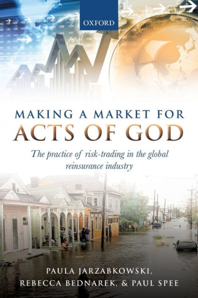 Making a Market for Acts of God: the Practice Risk Trading Global Reinsurance Industry