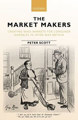 The Market Makers: Creating Mass Markets for Consumer Durables Inter-war Britain