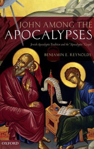 Title: John among the Apocalypses: Jewish Apocalyptic Tradition and the 'Apocalyptic' Gospel, Author: Benjamin E. Reynolds