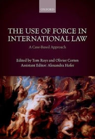 Title: The Use of Force in International Law: A Case-Based Approach, Author: Tom Ruys