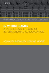 Title: In Whose Name?: A Public Law Theory of International Adjudication, Author: Armin von Bogdandy