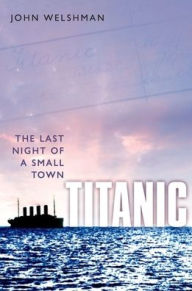 Title: Titanic: The Last Night of a Small Town, Author: John Welshman