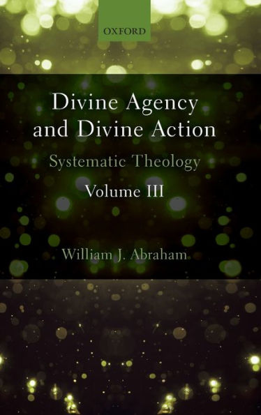 Divine Agency and Action, Volume III: Systematic Theology