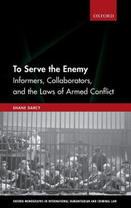 Title: To Serve the Enemy: Informers, Collaborators, and the Laws of Armed Conflict, Author: Shane Darcy