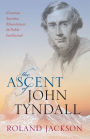 The Ascent of John Tyndall: Victorian Scientist, Mountaineer, and Public Intellectual