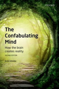 Title: The Confabulating Mind: How the Brain Creates Reality / Edition 2, Author: Armin Schnider