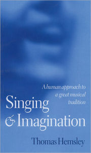 Title: Singing and Imagination: A Human Approach to a Great Musical Tradition, Author: Thomas Hemsley