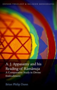 Title: A. J. Appasamy and his Reading of Ramanuja: A Comparative Study in Divine Embodiment, Author: Brian Philip Dunn