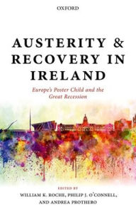 Title: Austerity and Recovery in Ireland: Europe's Poster Child and the Great Recession, Author: William K. Roche