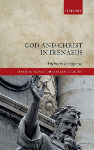 Title: God and Christ in Irenaeus, Author: Anthony Briggman