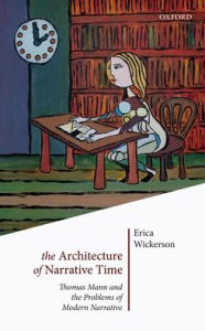 Title: The Architecture of Narrative Time: Thomas Mann and the Problems of Modern Narrative, Author: Erica Wickerson