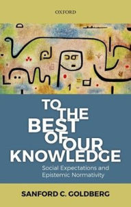 Title: To the Best of Our Knowledge: Social Expectations and Epistemic Normativity, Author: Sanford C. Goldberg