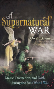 Title: A Supernatural War: Magic, Divination, and Faith during the First World War, Author: Owen Davies