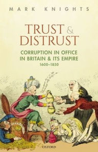 Title: Trust and Distrust: Corruption in Office in Britain and its Empire, 1600-1850, Author: Mark Knights