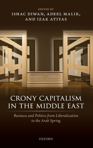 Crony Capitalism in the Middle East: Business and Politics from Liberalization to the Arab Spring