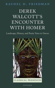 Title: Derek Walcott's Encounter with Homer: Landscape, History, and Poetic Voice in Omeros, Author: Rachel D. Friedman