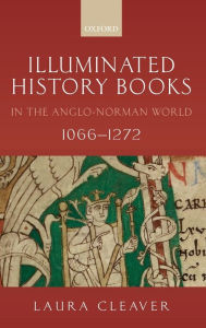 Title: Illuminated History Books in the Anglo-Norman World, 1066-1272, Author: Laura Cleaver