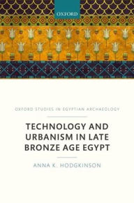 Text books download pdf Technology and Urbanism in Late Bronze Age Egypt in English 9780198803591 by Anna K. Hodgkinson