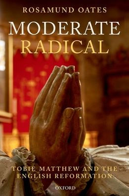 Moderate Radical: Tobie Matthew and the English Reformation