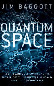 Title: Quantum Space: Loop Quantum Gravity and the Search for the Structure of Space, Time, and the Universe, Author: Jim Baggott
