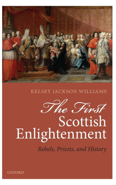 The First Scottish Enlightenment: Rebels, Priests, and History