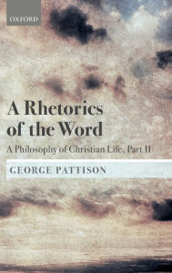 Title: A Rhetorics of the Word: A Philosophy of Christian Life, Part II, Author: George Pattison