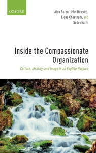 Title: Inside the Compassionate Organization: Culture, Identity, and Image in an English Hospice, Author: Alan Baron