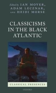 Title: Classicisms in the Black Atlantic, Author: Ian Moyer