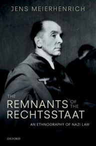 Title: The Remnants of the Rechtsstaat: An Ethnography of Nazi Law, Author: Jens Meierhenrich