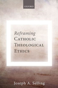 Title: Reframing Catholic Theological Ethics, Author: Joseph A. Selling